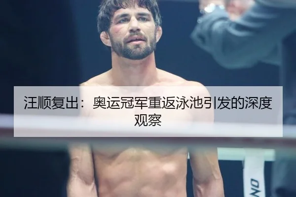汪顺复出：奥运冠军重返泳池引发的深度观察