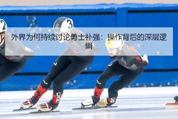 外界为何持续讨论勇士补强：操作背后的深层逻辑